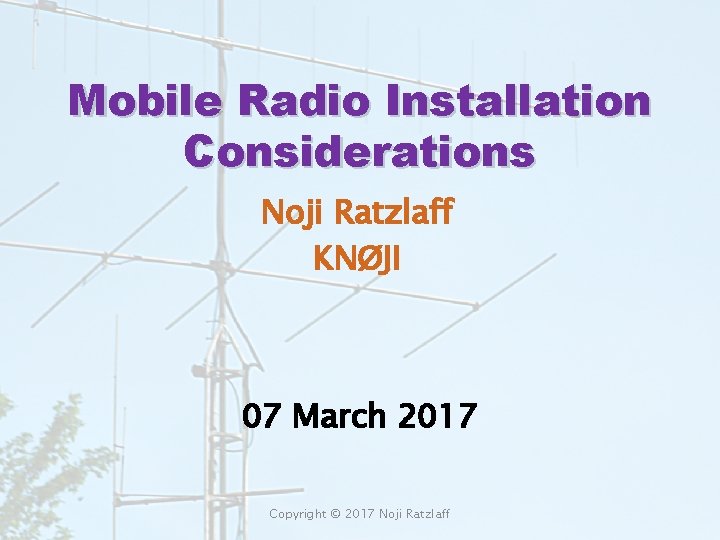 Mobile Radio Installation Considerations Noji Ratzlaff KNØJI 07 March 2017 Copyright © 2017 Noji