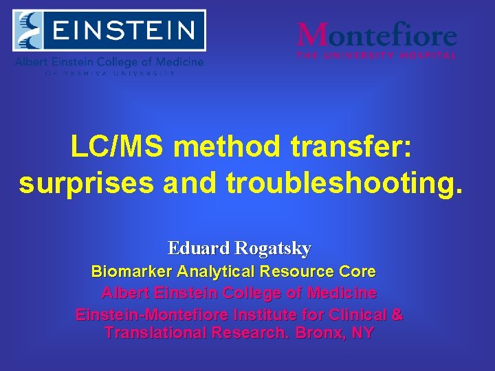 LC/MS method transfer: surprises and troubleshooting. Eduard Rogatsky Biomarker Analytical Resource Core Albert Einstein