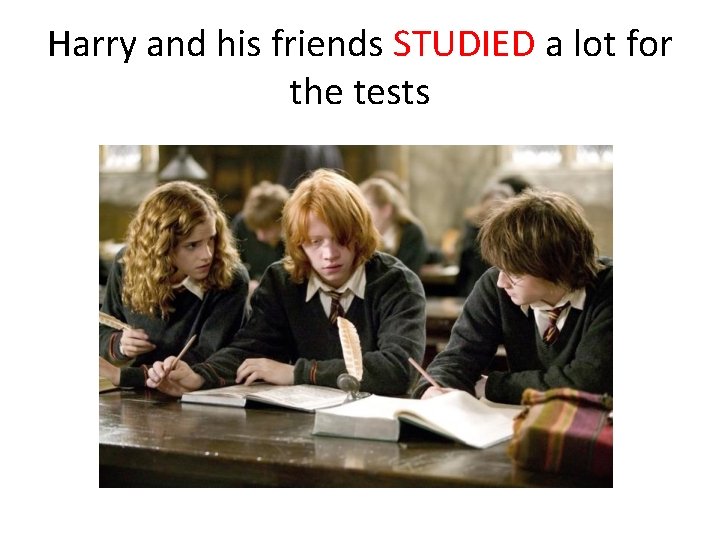 Harry and his friends STUDIED a lot for the tests 