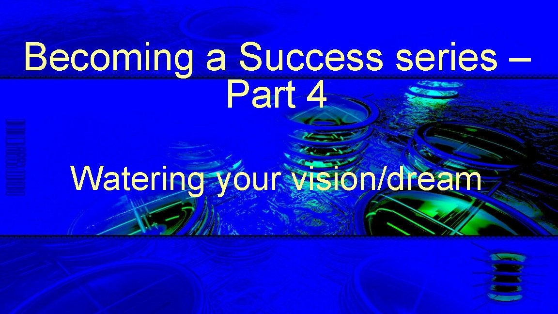 Becoming a Success series – Part 4 Watering your vision/dream 