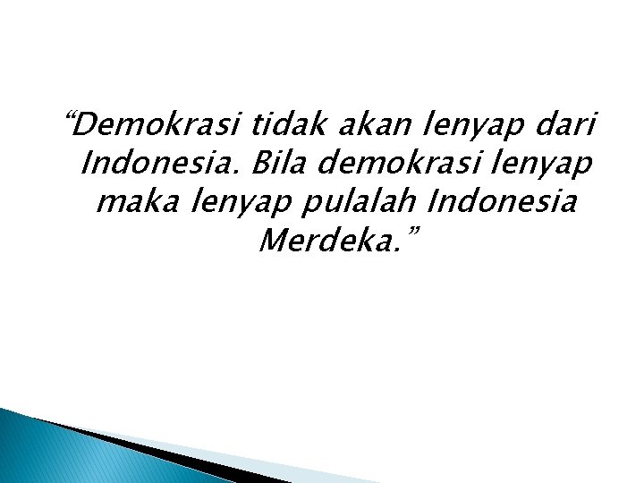 “Demokrasi tidak akan lenyap dari Indonesia. Bila demokrasi lenyap maka lenyap pulalah Indonesia Merdeka.