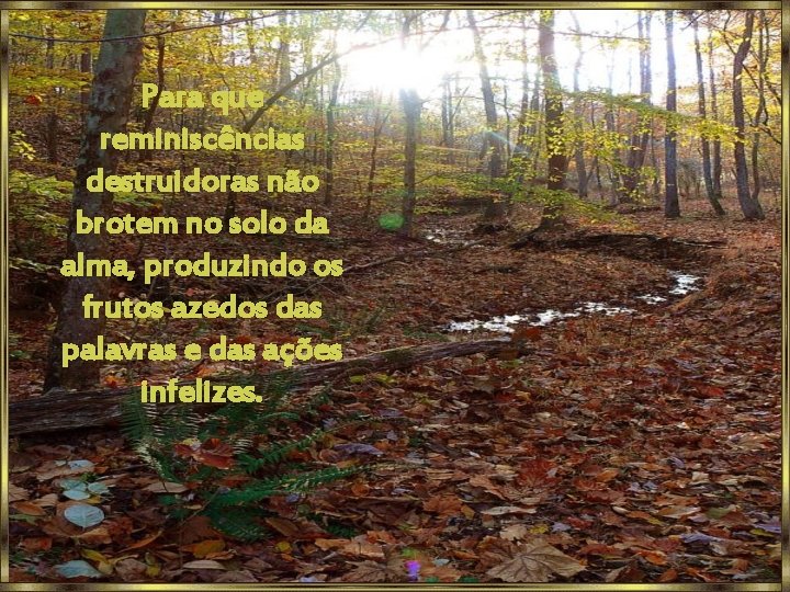 Para que reminiscências destruidoras não brotem no solo da alma, produzindo os frutos azedos