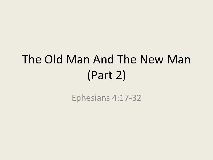 The Old Man And The New Man (Part 2) Ephesians 4: 17 -32 