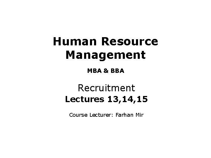 Human Resource Management MBA & BBA Recruitment Lectures 13, 14, 15 Course Lecturer: Farhan