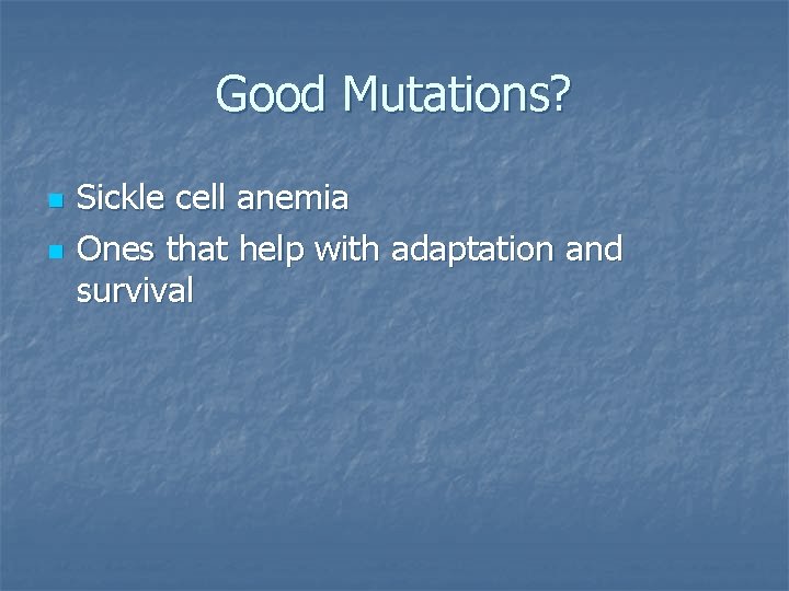 Good Mutations? n n Sickle cell anemia Ones that help with adaptation and survival