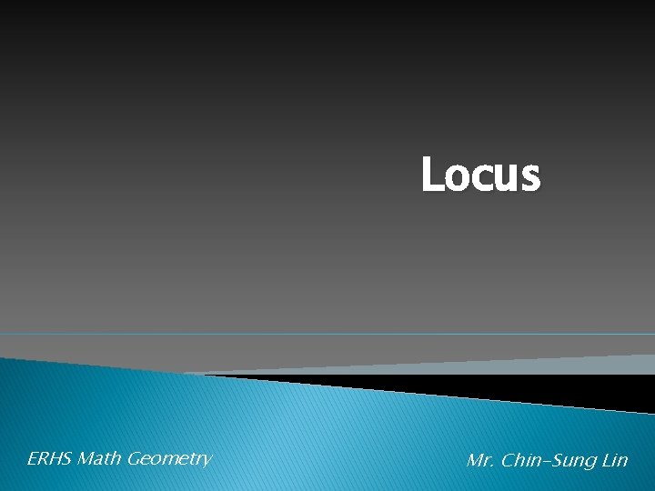Locus ERHS Math Geometry Mr. Chin-Sung Lin 