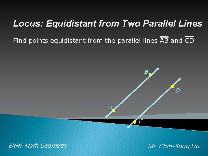 Locus: Equidistant from Two Parallel Lines Find points equidistant from the parallel lines AB