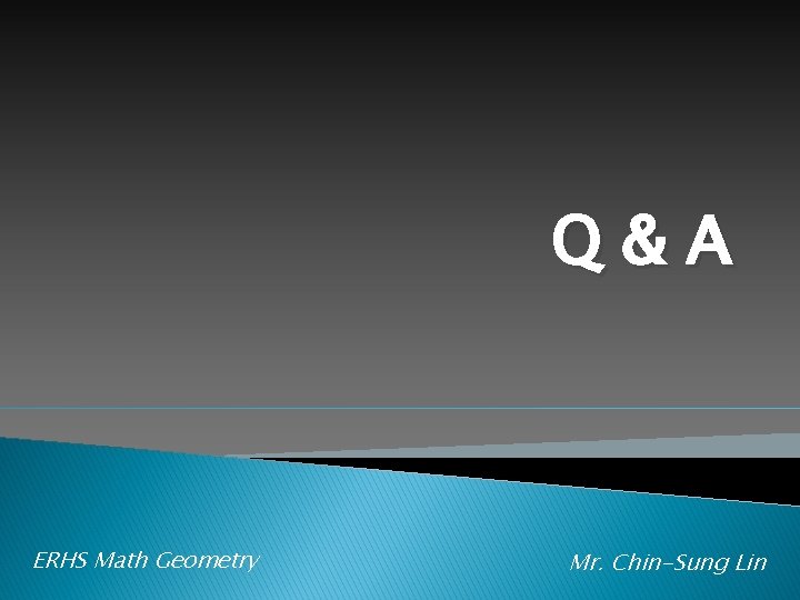 Q&A ERHS Math Geometry Mr. Chin-Sung Lin 