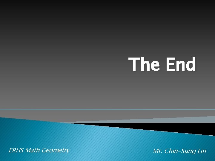 The End ERHS Math Geometry Mr. Chin-Sung Lin 