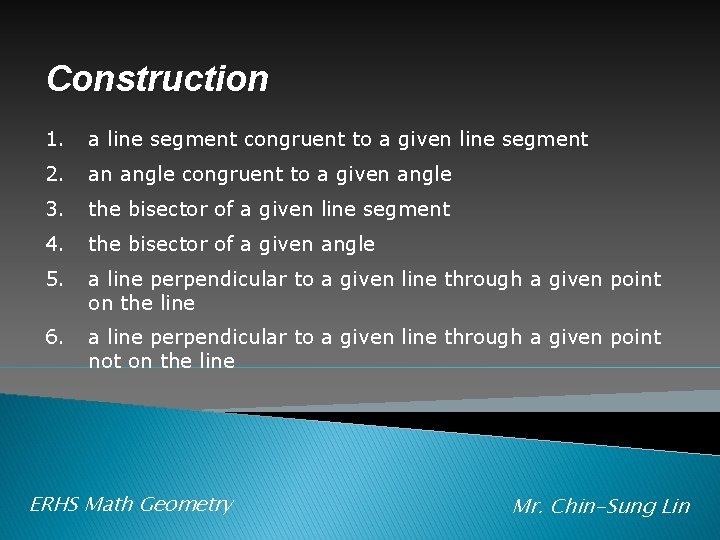 Construction 1. a line segment congruent to a given line segment 2. an angle