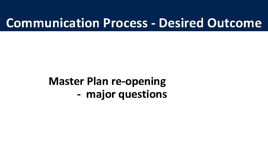 Communication Process - Desired Outcome Master Plan re-opening - major questions 