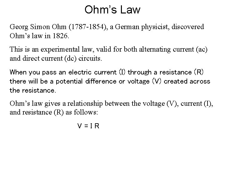 Ohm’s Law Georg Simon Ohm (1787 -1854), a German physicist, discovered Ohm’s law in Ohm’s Law Georg Simon Ohm (1787 -1854), a German physicist, discovered Ohm’s law in