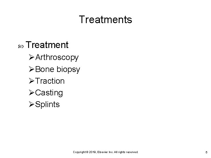 Treatments Treatment ØArthroscopy ØBone biopsy ØTraction ØCasting ØSplints Copyright © 2019, Elsevier Inc. All