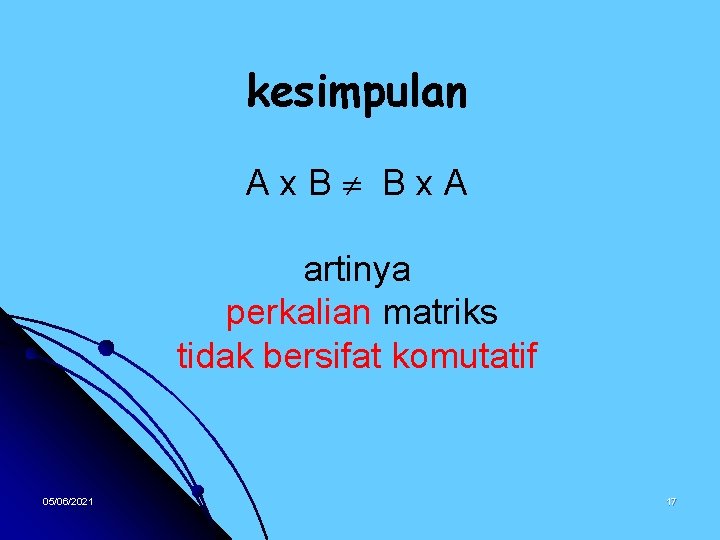 kesimpulan Ax. B Bx. A artinya perkalian matriks tidak bersifat komutatif 05/06/2021 17 