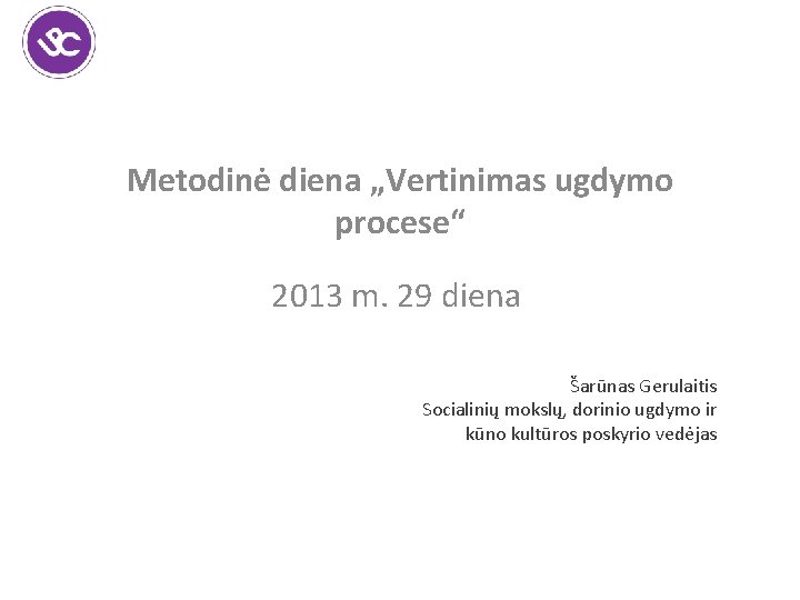 Metodinė diena „Vertinimas ugdymo procese“ 2013 m. 29 diena Šarūnas Gerulaitis Socialinių mokslų, dorinio