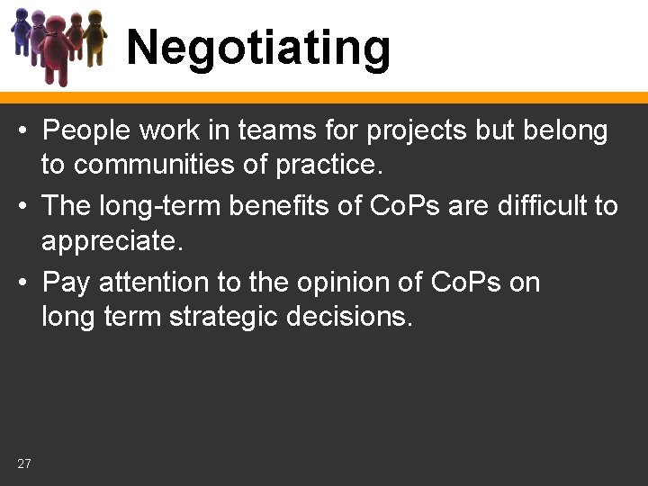 Negotiating • People work in teams for projects but belong to communities of practice.