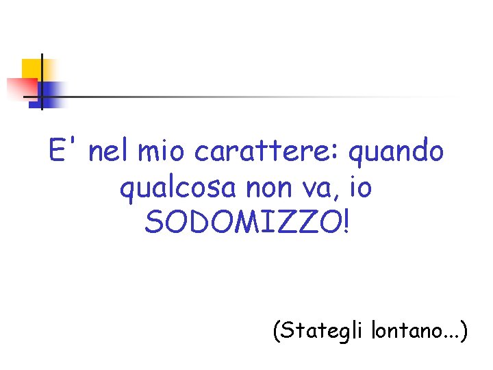 E' nel mio carattere: quando qualcosa non va, io SODOMIZZO! (Stategli lontano. . .