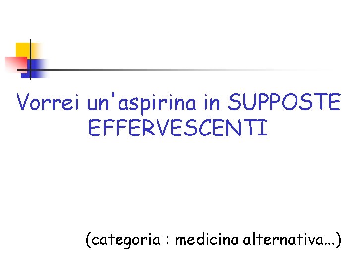 Vorrei un'aspirina in SUPPOSTE EFFERVESCENTI (categoria : medicina alternativa. . . ) 
