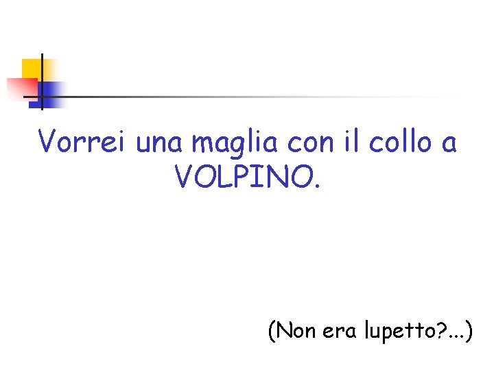 Vorrei una maglia con il collo a VOLPINO. (Non era lupetto? . . .