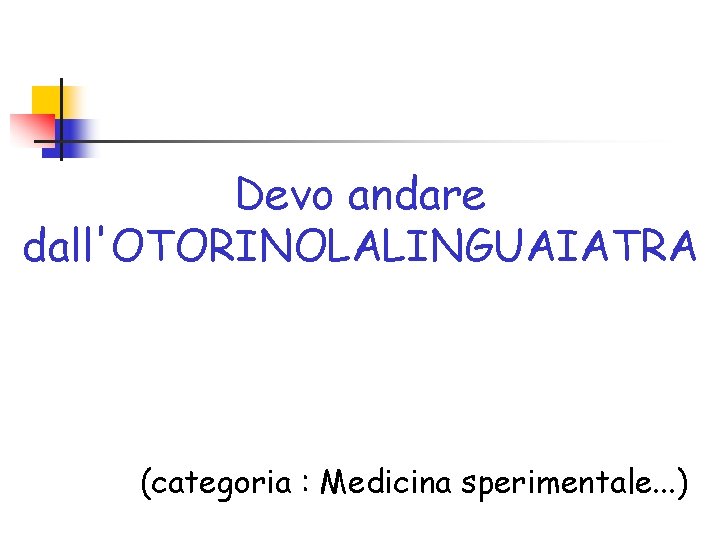 Devo andare dall'OTORINOLALINGUAIATRA (categoria : Medicina sperimentale. . . ) 