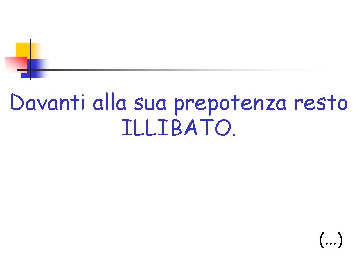 Davanti alla sua prepotenza resto ILLIBATO. (. . . ) 