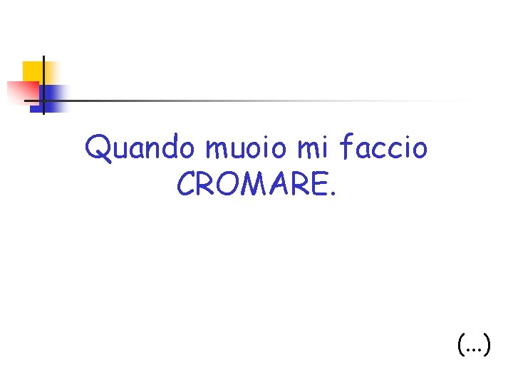 Quando muoio mi faccio CROMARE. (. . . ) 