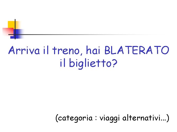 Arriva il treno, hai BLATERATO il biglietto? (categoria : viaggi alternativi. . . )