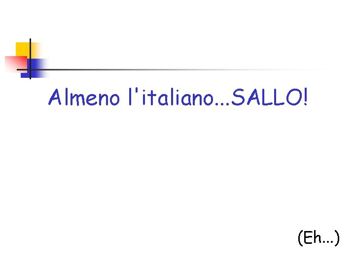 Almeno l'italiano. . . SALLO! (Eh. . . ) 