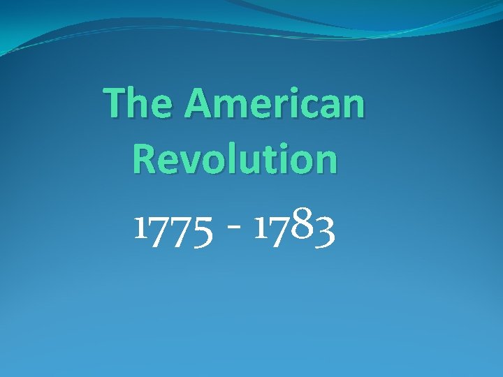 The American Revolution 1775 - 1783 