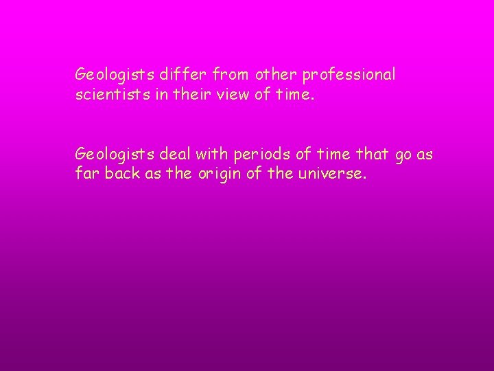 Geologists differ from other professional scientists in their view of time. Geologists deal with Geologists differ from other professional scientists in their view of time. Geologists deal with