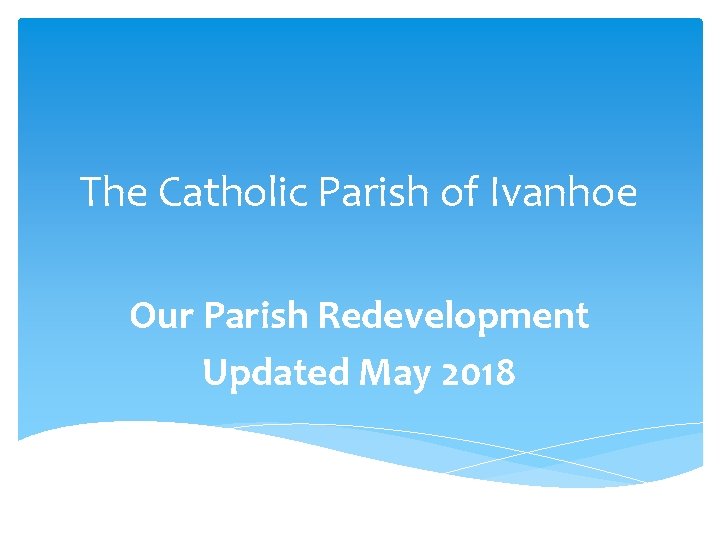 The Catholic Parish of Ivanhoe Our Parish Redevelopment Updated May 2018 