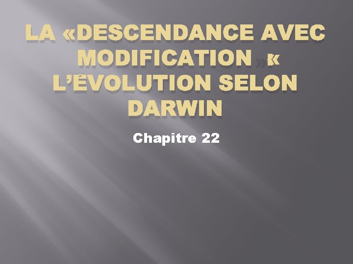 LA «DESCENDANCE AVEC MODIFICATION» : L’ÉVOLUTION SELON DARWIN Chapitre 22 
