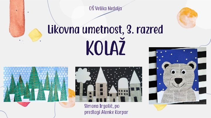 OŠ Velika Nedelja Likovna umetnost, 3. razred KOLAŽ Simona Irgolič, po predlogi Alenke Korpar