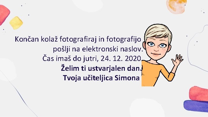 Končan kolaž fotografiraj in fotografijo pošlji na elektronski naslov. Čas imaš do jutri, 24.