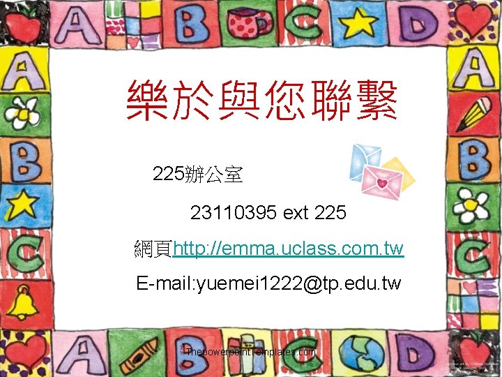 樂於與您聯繫 225辦公室 23110395 ext 225 網頁http: //emma. uclass. com. tw E-mail: yuemei 1222@tp. edu.