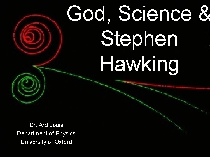 God, Science & Stephen Hawking Dr. Ard Louis Department of Physics University of Oxford