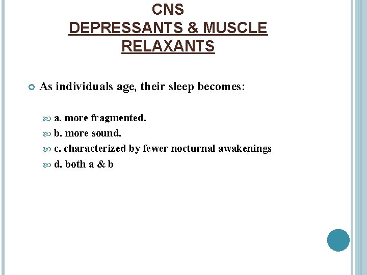 CNS DEPRESSANTS & MUSCLE RELAXANTS As individuals age, their sleep becomes: a. more fragmented.