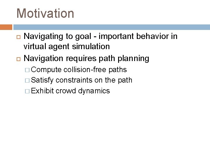 Motivation Navigating to goal - important behavior in virtual agent simulation Navigation requires path