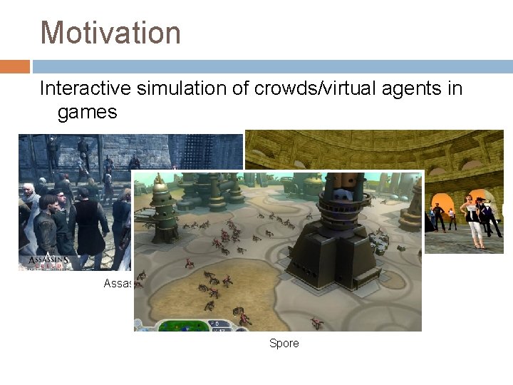 Motivation Interactive simulation of crowds/virtual agents in games Second Life Assassin’s Creed Spore 