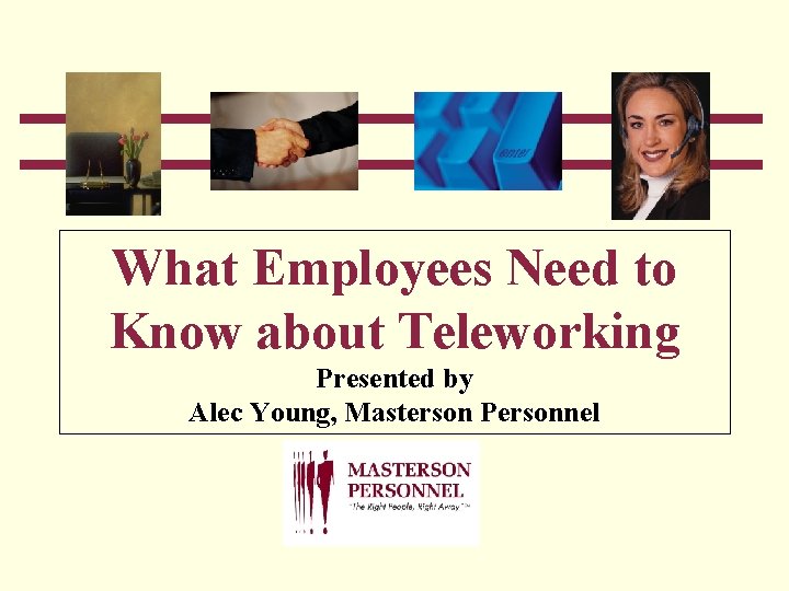 What Employees Need to Know about Teleworking Presented by Alec Young, Masterson Personnel 