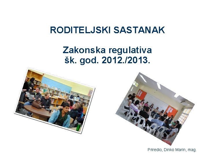 RODITELJSKI SASTANAK Zakonska regulativa šk. god. 2012. /2013. Priredio, Dinko Marin, mag. 