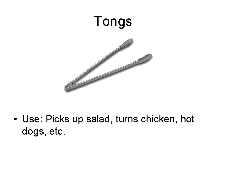 Tongs • Use: Picks up salad, turns chicken, hot dogs, etc. 