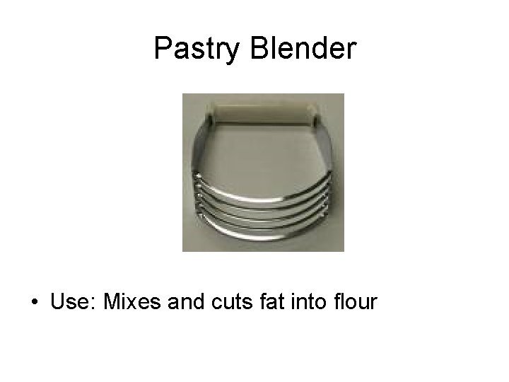 Pastry Blender • Use: Mixes and cuts fat into flour 