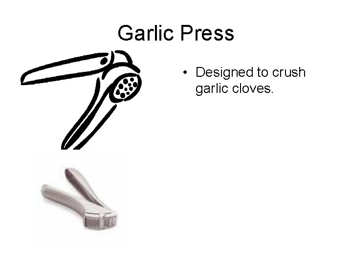 Garlic Press • Designed to crush garlic cloves. 