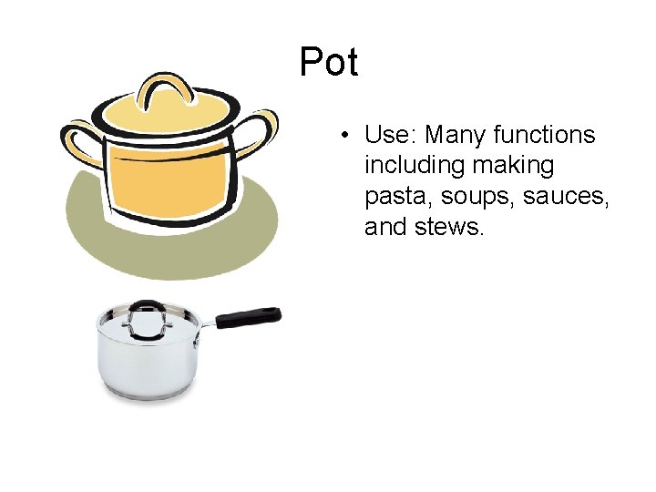 Pot • Use: Many functions including making pasta, soups, sauces, and stews. 