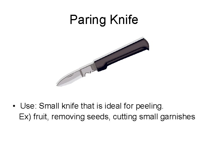 Paring Knife • Use: Small knife that is ideal for peeling. Ex) fruit, removing