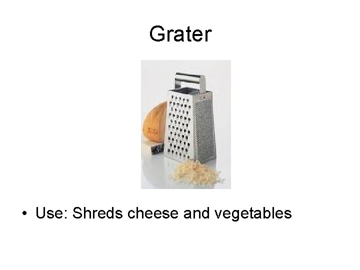Grater • Use: Shreds cheese and vegetables 