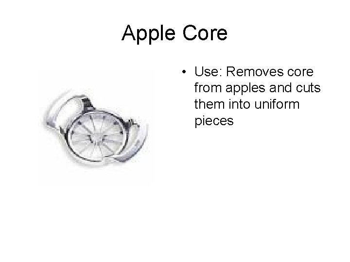 Apple Core • Use: Removes core from apples and cuts them into uniform pieces