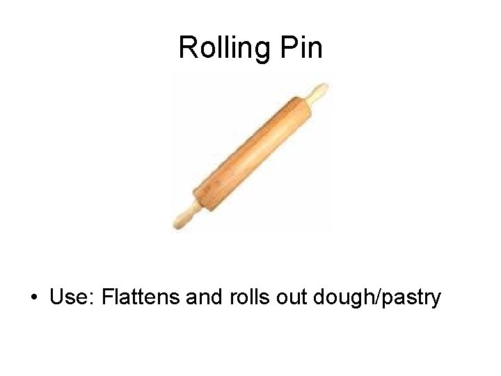 Rolling Pin • Use: Flattens and rolls out dough/pastry 