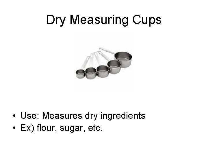 Dry Measuring Cups • Use: Measures dry ingredients • Ex) flour, sugar, etc. 